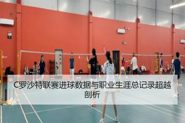 C罗沙特联赛进球数据与职业生涯总记录超越剖析（qiedingjing）